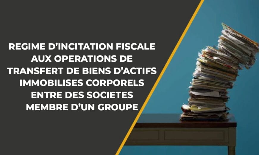 REGIME D’INCITATION FISCALE AUX OPERATIONS DE TRANSFERT DE BIENS D’ACTIFS  IMMOBILISES CORPORELS ENTRE DES SOCIETES MEMBRE D’UN GROUPE
