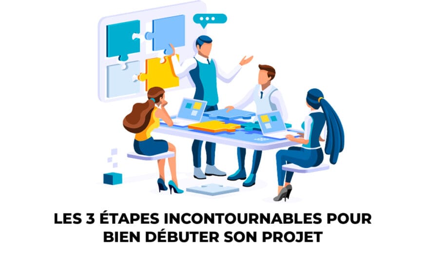 Les 3 étapes incontournables pour bien débuter son projet 