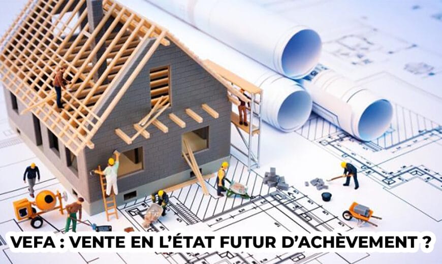 VEFA : Vente en l’État Futur d’Achèvement ?